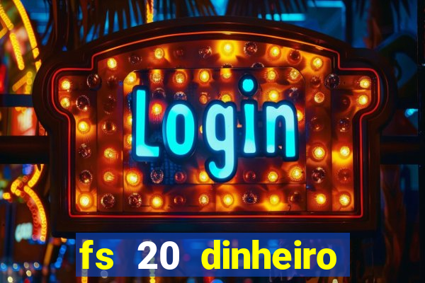 fs 20 dinheiro infinito download